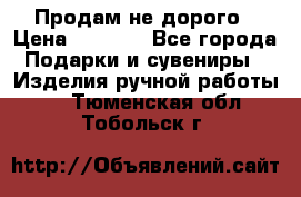 Продам не дорого › Цена ­ 8 500 - Все города Подарки и сувениры » Изделия ручной работы   . Тюменская обл.,Тобольск г.